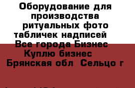 Оборудование для производства ритуальных фото,табличек,надписей. - Все города Бизнес » Куплю бизнес   . Брянская обл.,Сельцо г.